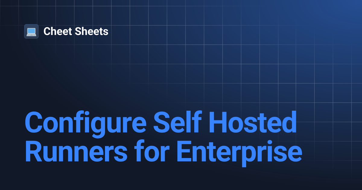 Configure Self Hosted Runners for Enterprise | Cheet Sheets